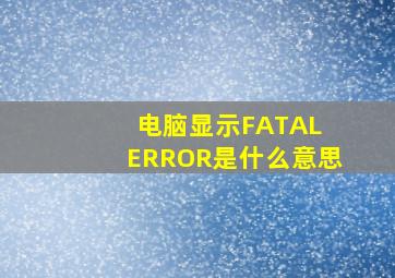 电脑显示FATAL ERROR是什么意思